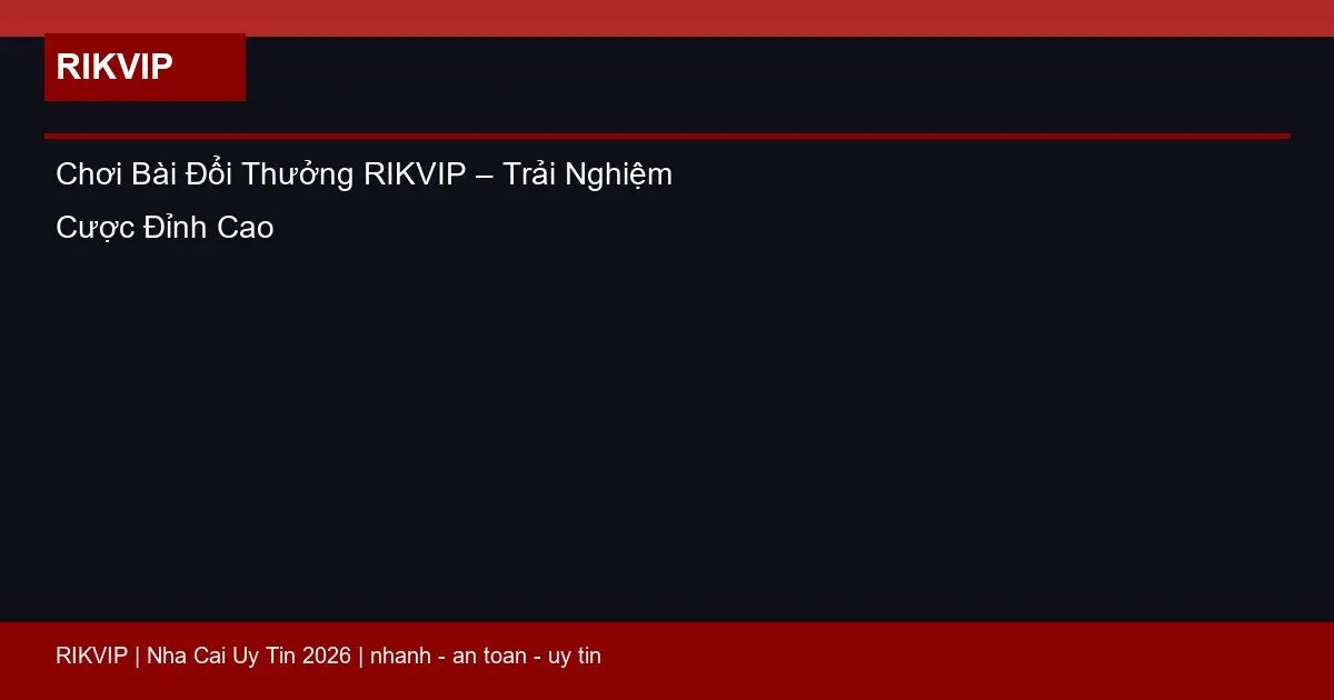 Chơi Bài Đổi Thưởng RIKVIP – Trải Nghiệm Cược Đỉnh Cao 6 choi bai doi thuong rikvip featured
