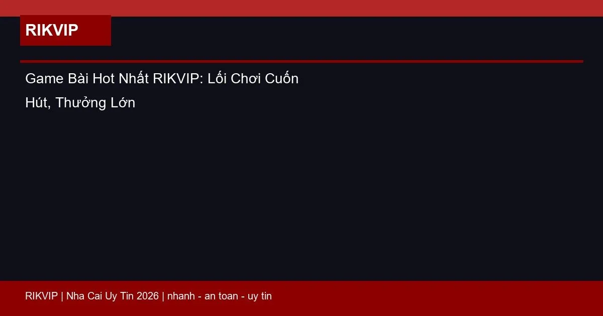 Game Bài Hot Nhất RIKVIP: Lối Chơi Cuốn Hút, Thưởng Lớn 2 game bai hot nhat rikvip featured