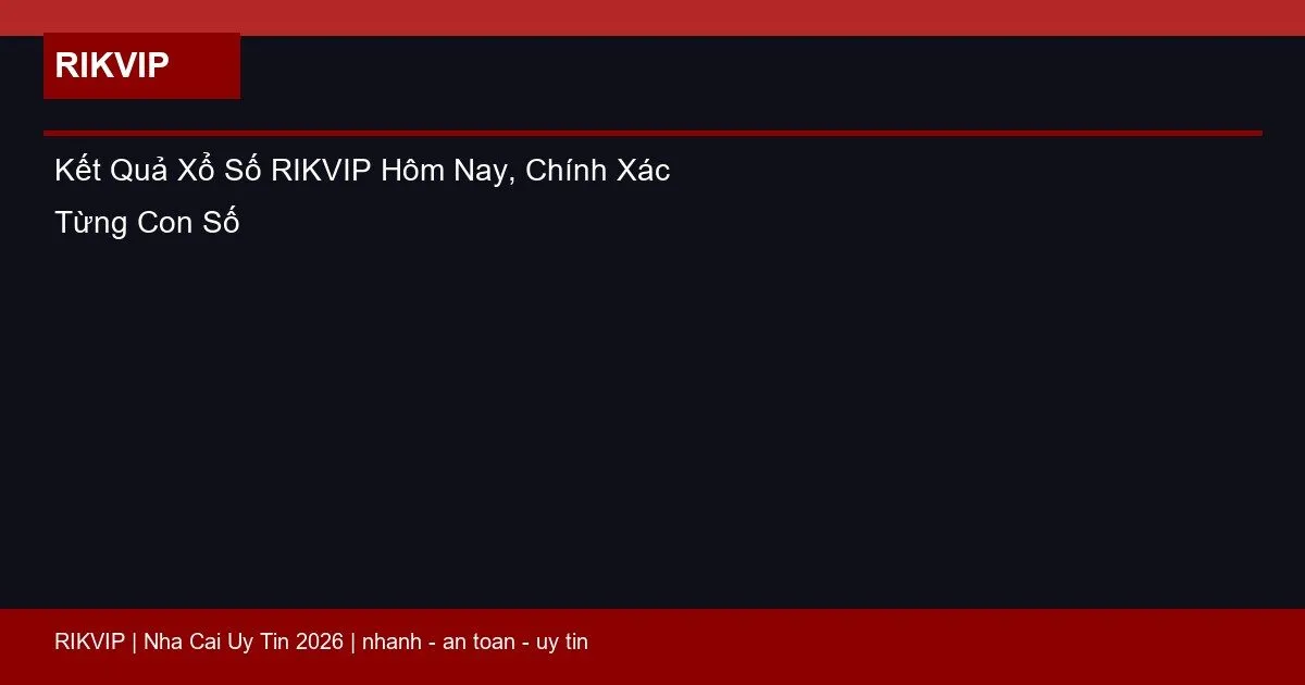 Kết Quả Xổ Số RIKVIP Hôm Nay, Chính Xác Từng Con Số 5 ket qua xo so rikvip featured
